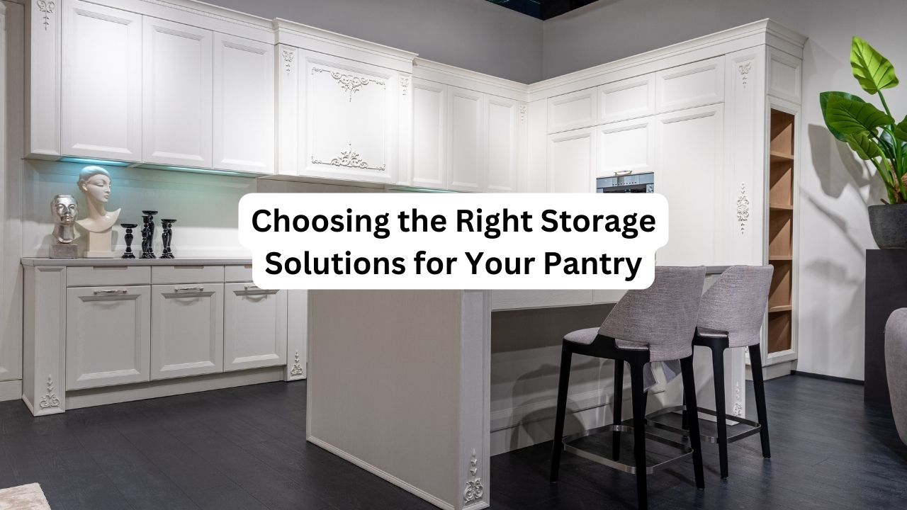 Choosing the Right Storage Solutions for Your Pantry