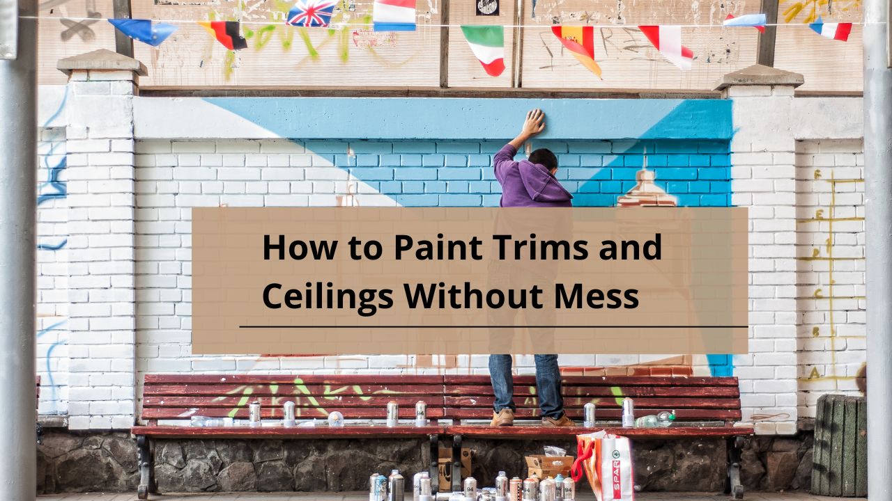 How to Paint Trims and Ceilings Without Mess